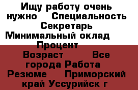 Ищу работу очень нужно! › Специальность ­ Секретарь › Минимальный оклад ­ 50 000 › Процент ­ 30 000 › Возраст ­ 18 - Все города Работа » Резюме   . Приморский край,Уссурийск г.